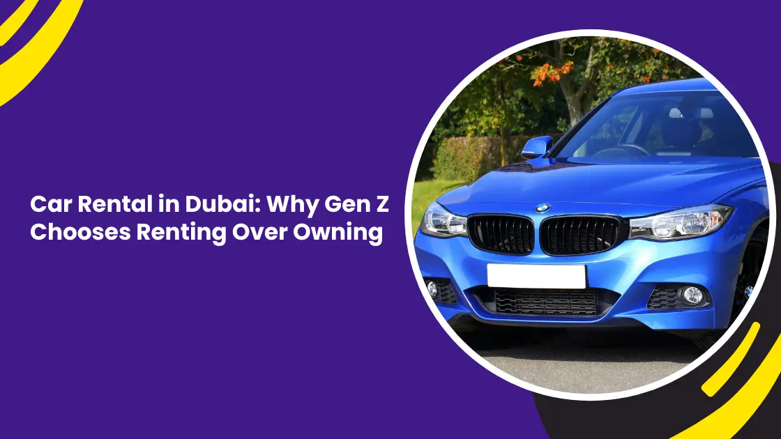 Car Rental in Dubai: Why Gen Z Chooses Renting Over Owning