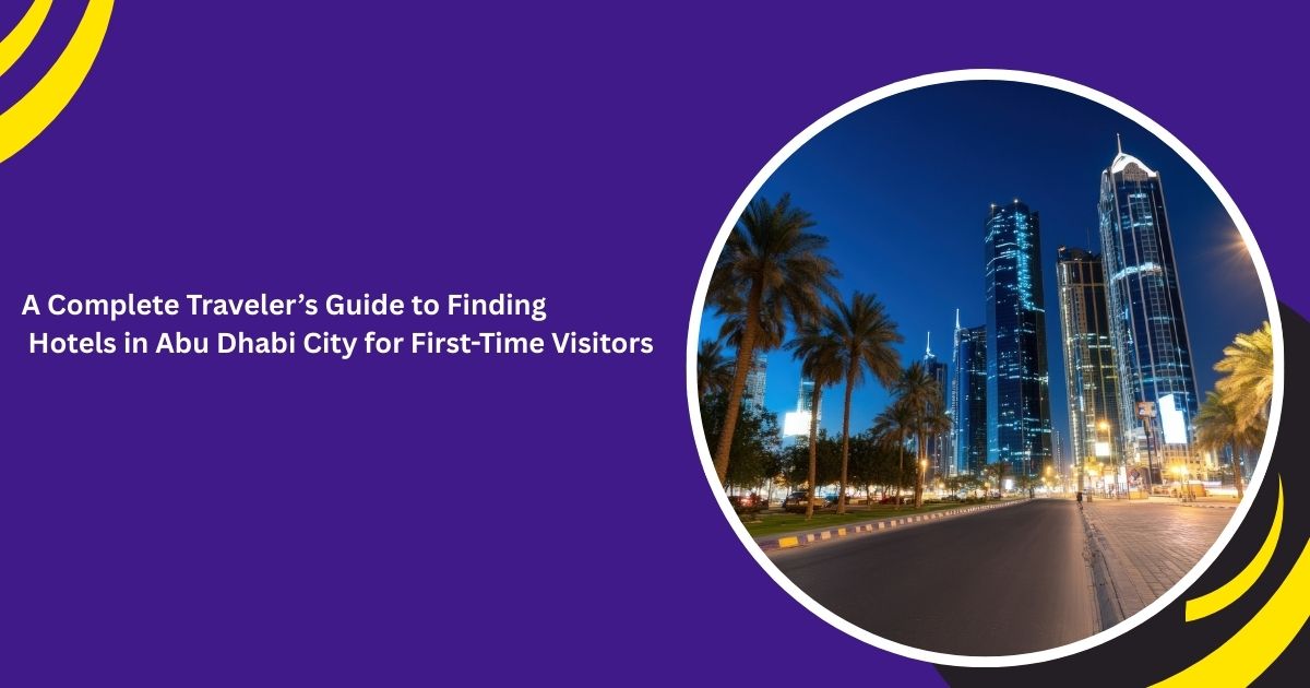 A Complete Traveler’s Guide to Finding Cheap Hotels in Abu Dhabi City for First-Time Visitors_blogs