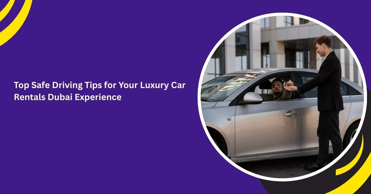 Top Safe Driving Tips for Your Luxury Car Rentals Dubai Experience
