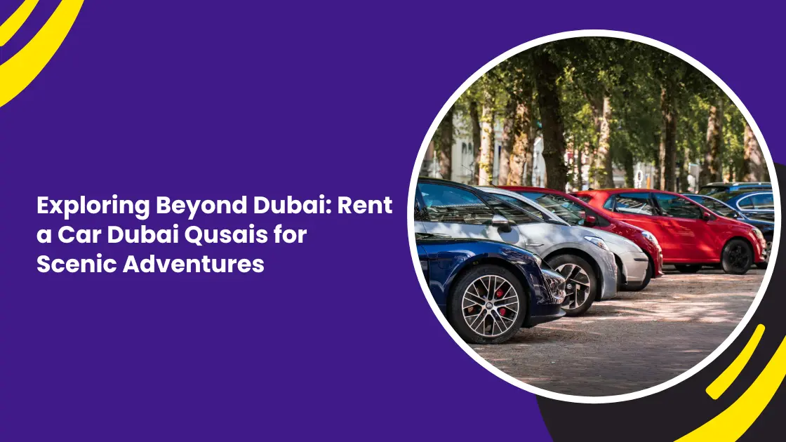 Exploring Beyond Dubai: Rent a Car Dubai Qusais for Scenic Adventures
