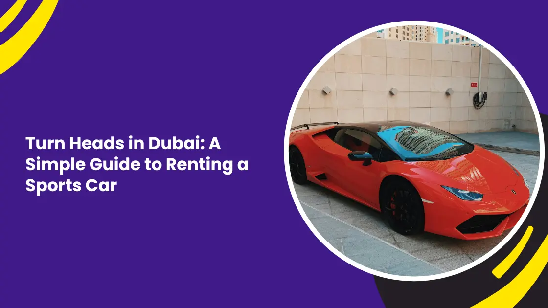 Turn Heads in Dubai: A Simple Guide to Renting a Sports Car_blogs