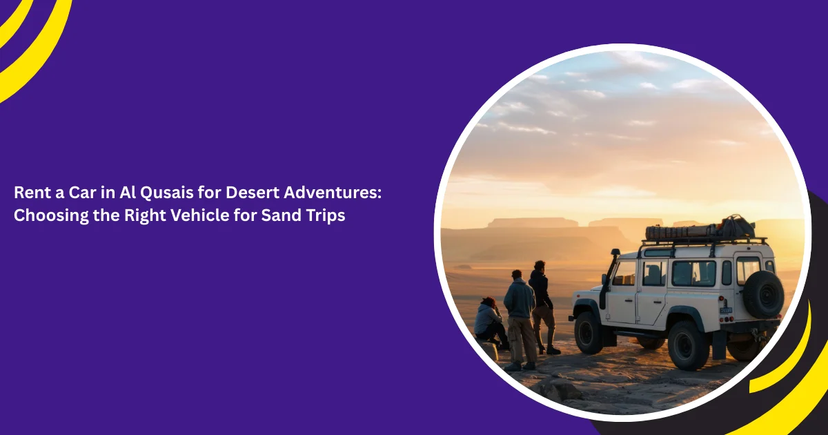 Rent a Car in Al Qusais for Desert Adventures: Choosing the Right Vehicle for Sand Trips