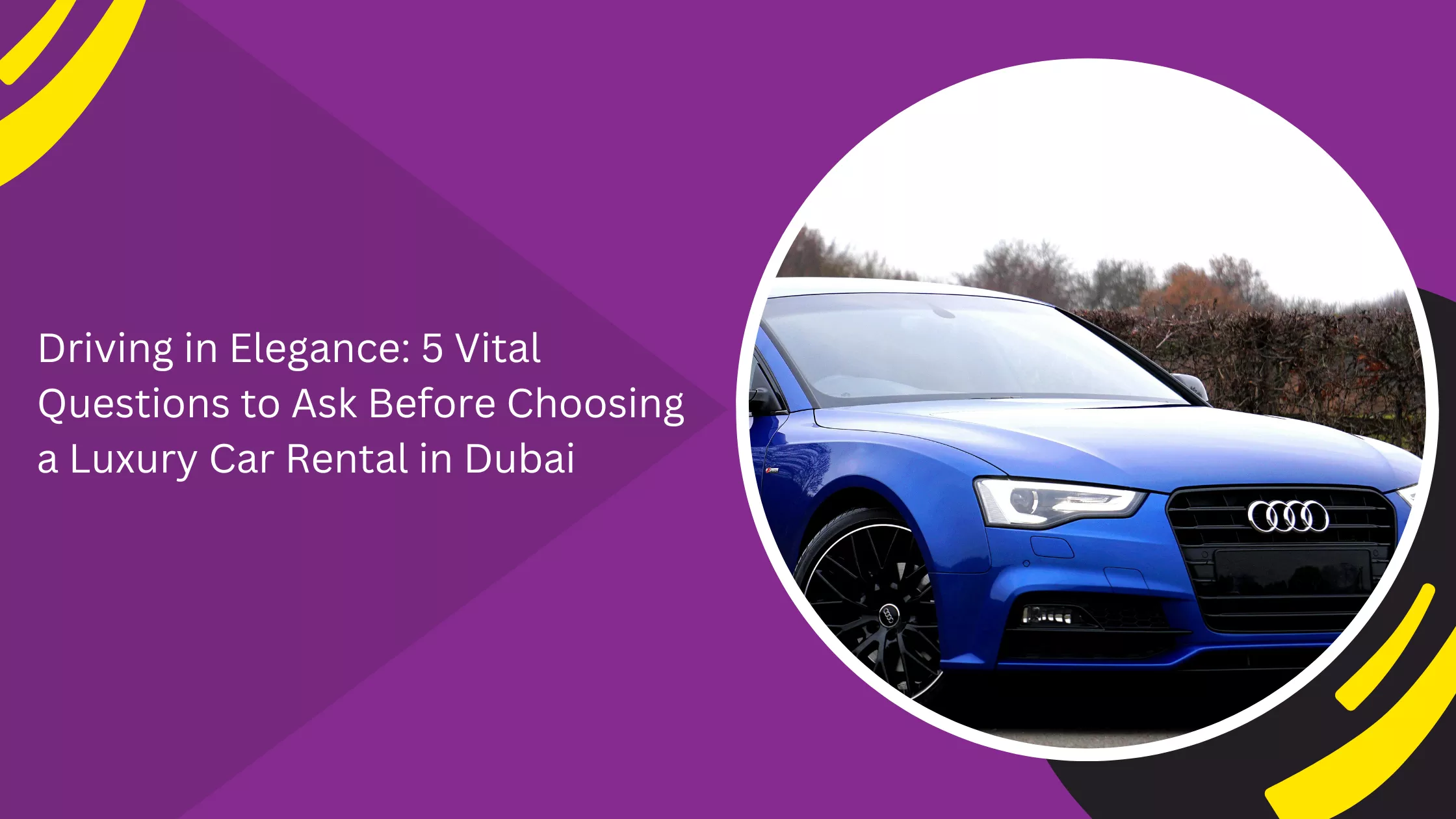 Driving in Elegance: 5 Vital Questions to Ask Before Choosing a Luxury Car Rental in Dubai