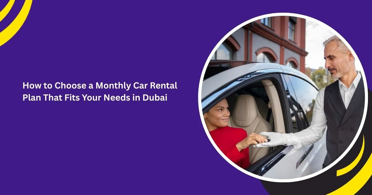 How to Choose a Monthly Car Rental Plan That Fits Your Needs in Dubai