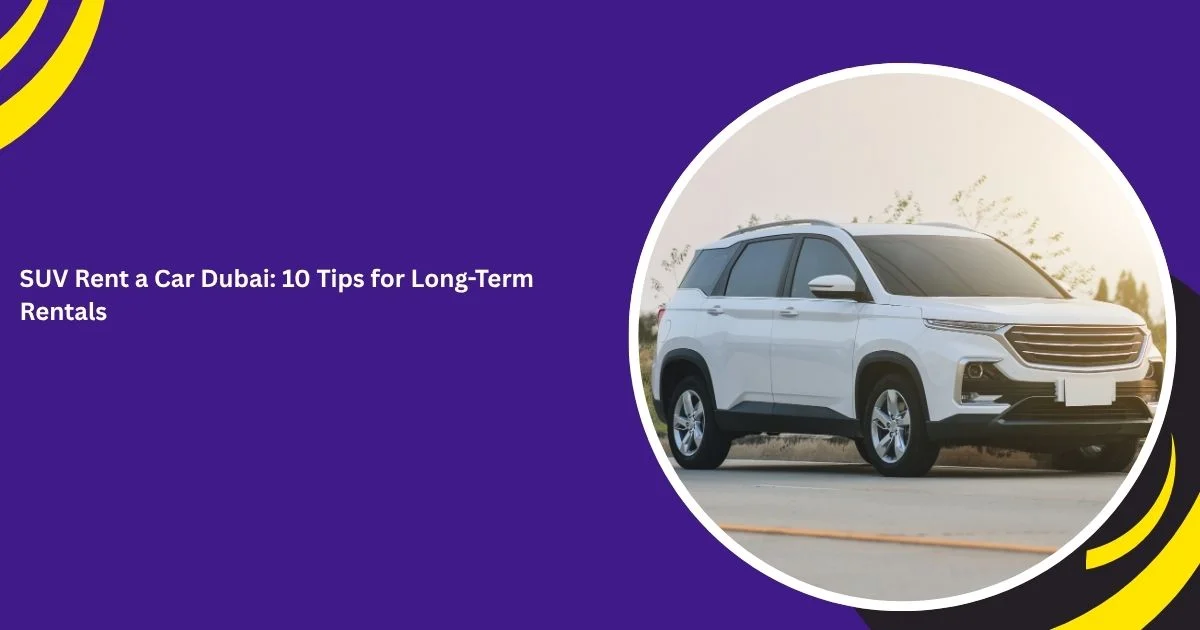 10 Tips for Choosing the Best Long-Term SUV Rental in Dubai