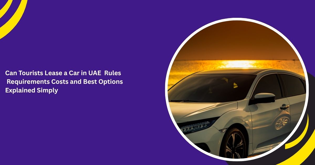 هل يمكن للسائح استئجار سيارة في الإمارات العربية المتحدة؟ شرح بسيط للقواعد والمتطلبات والتكاليف وأفضل الخيارات