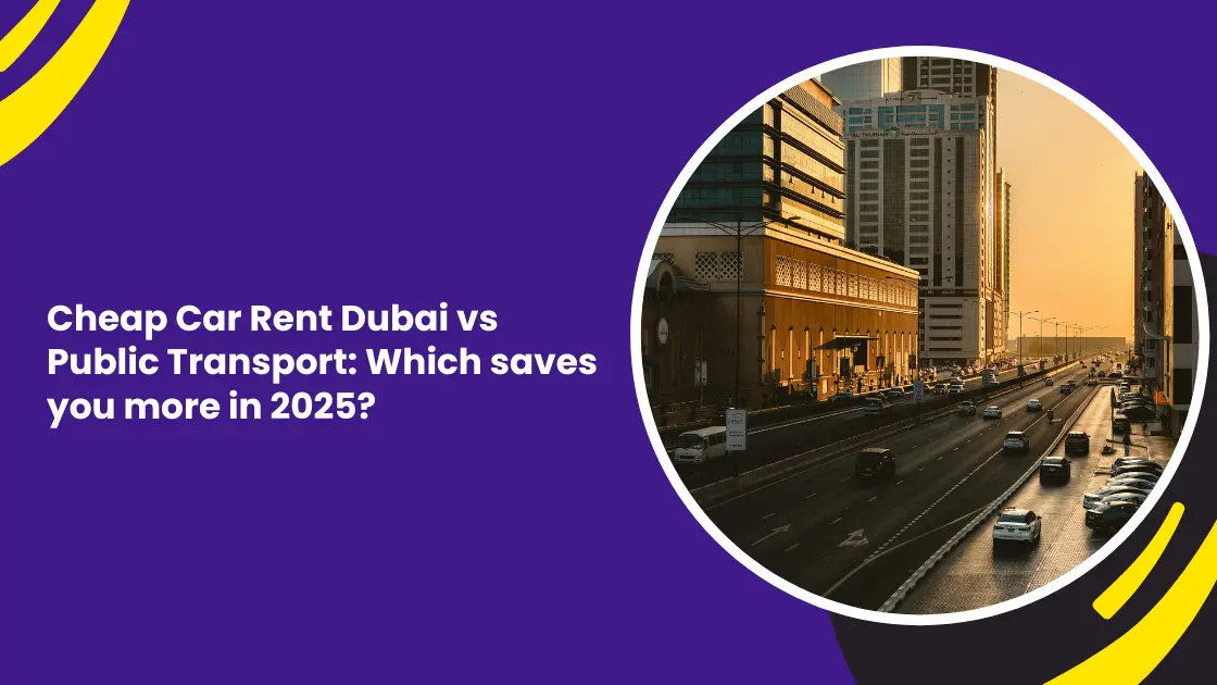 Cheap Car Rent Dubai vs Public Transport: Which saves you more in 2025?