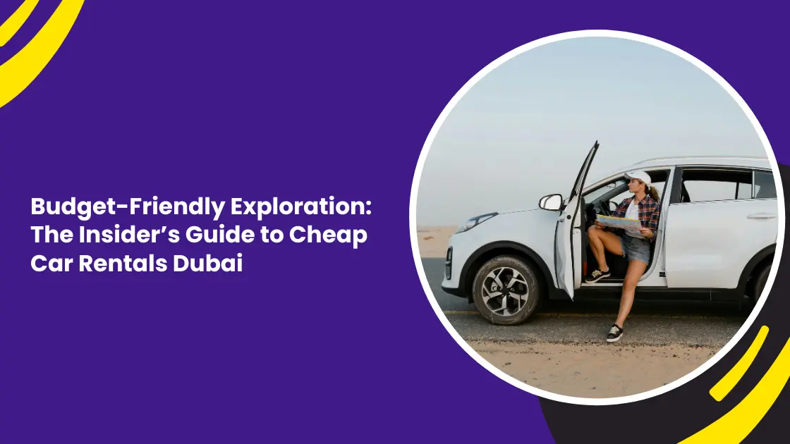 Budget-Friendly Exploration: The Insider’s Guide to Cheap Car Rentals Dubai