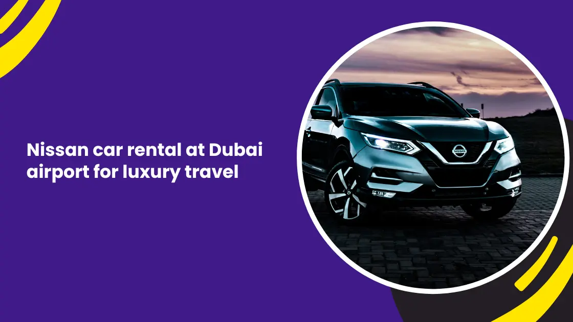 Nissan car rental at Dubai airport for luxury travel_blogs
