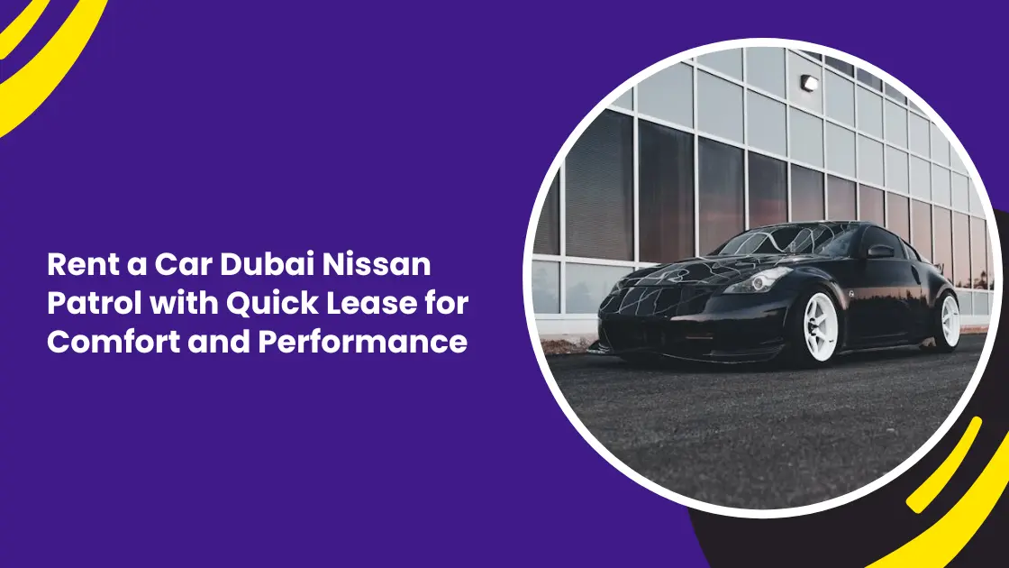Rent a Car Dubai Nissan Patrol with Quick Lease for Comfort and Performance