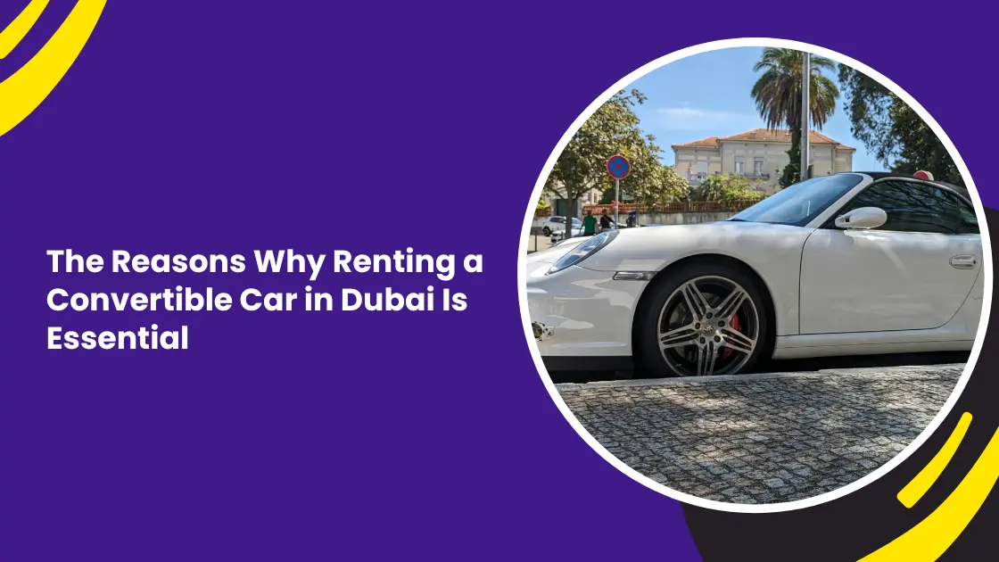 The Reasons Why Renting a Convertible Car in Dubai Is Essential_blogs