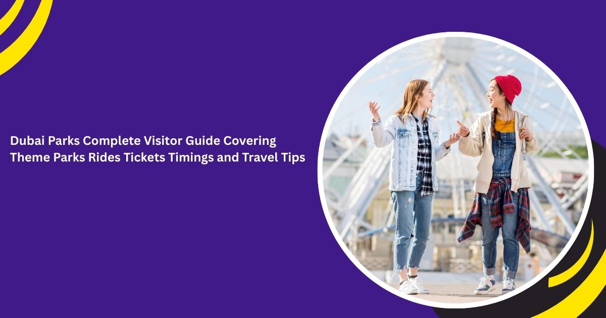 Dubai Parks Complete Visitor Guide Covering Theme Parks Rides Tickets Timings and Travel Tips_blogs
