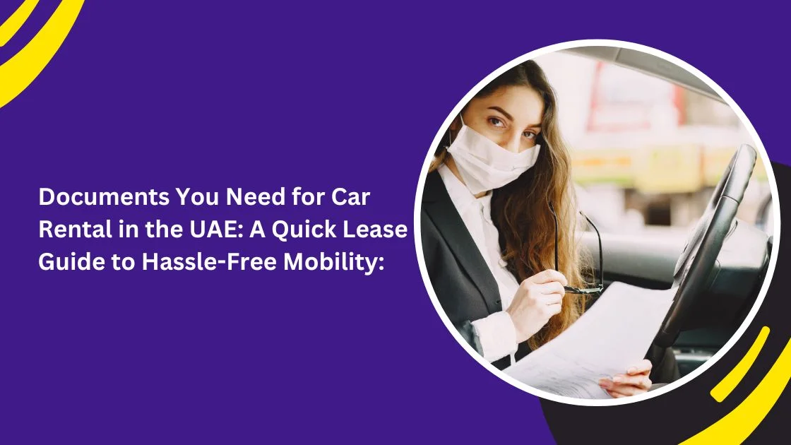 Documents You Need for Car Rental in the UAE: A Quick Lease Guide to Hassle-Free Mobility: