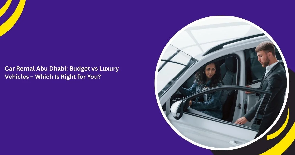 Car Rental Abu Dhabi: Budget vs Luxury Vehicles – Which Is Right for You?