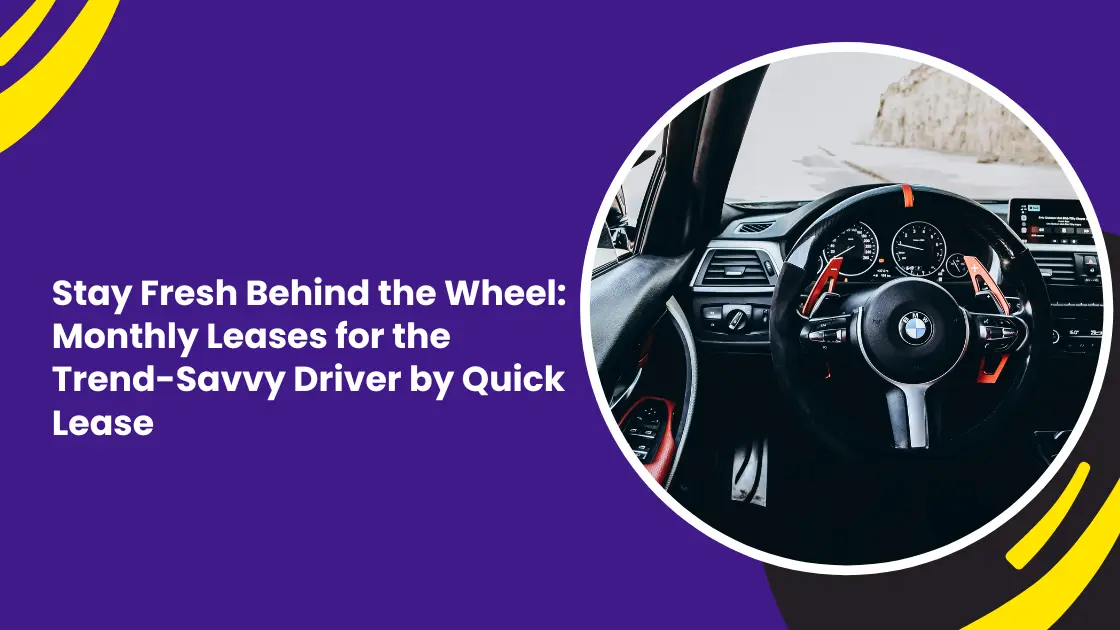 Stay Fresh Behind the Wheel: Monthly Leases for the Trend-Savvy Driver by Quick Lease