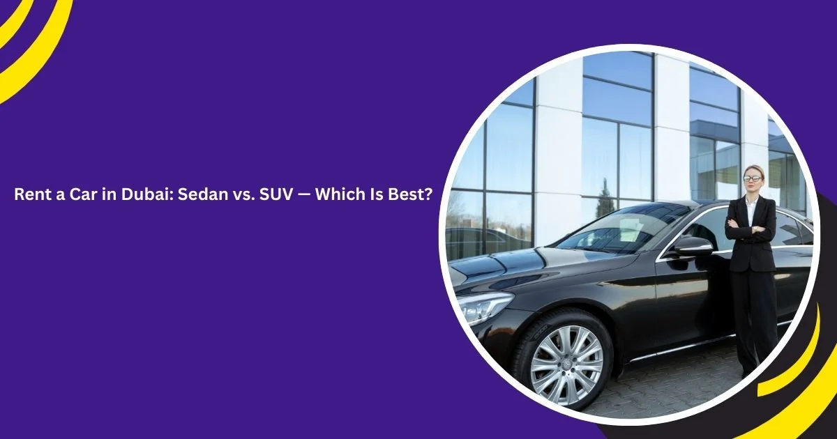 Rent a Car in Dubai: Sedan vs. SUV – Which Vehicle Category Best Fits Your Journey?