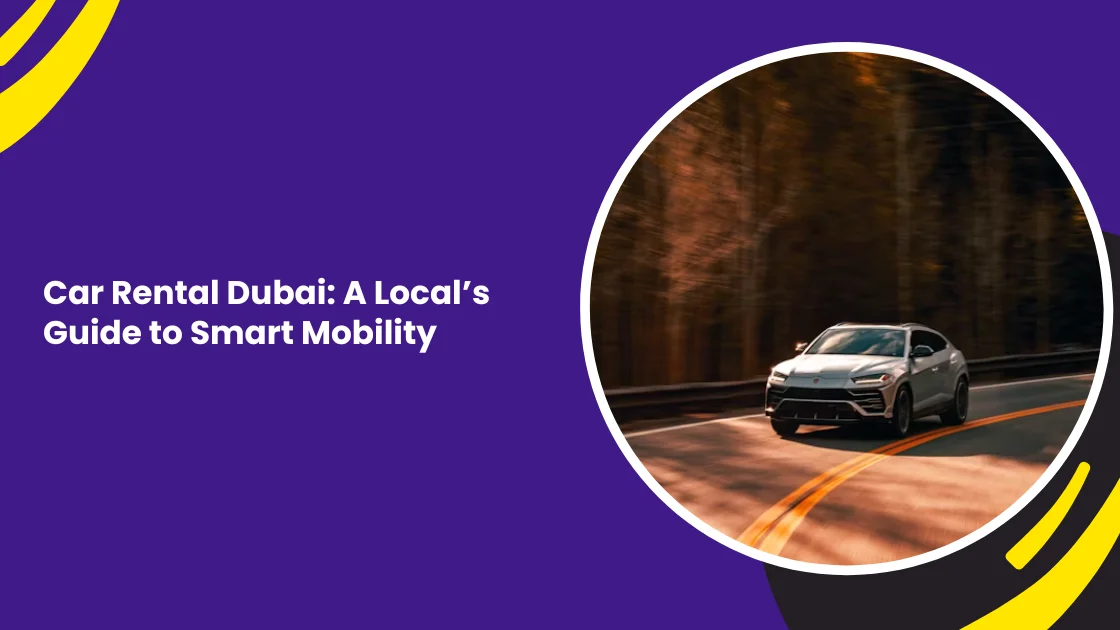 Car Rental Dubai: A Local’s Guide to Smart Mobility