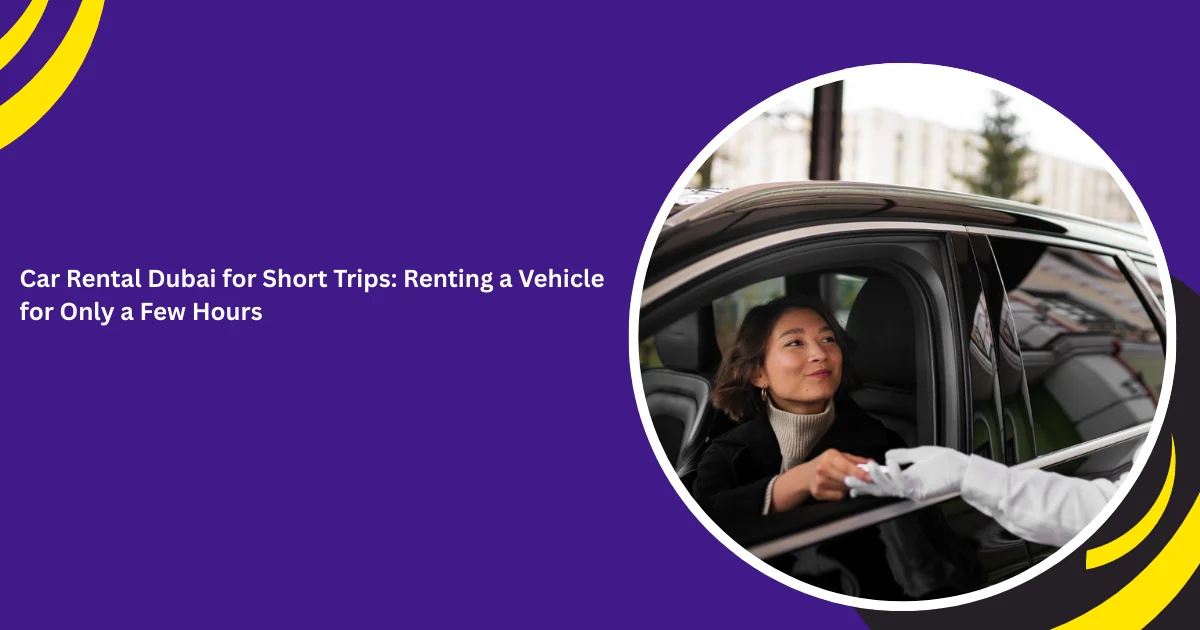 Car Rental Dubai for Short Trips: Renting a Vehicle for Only a Few Hours