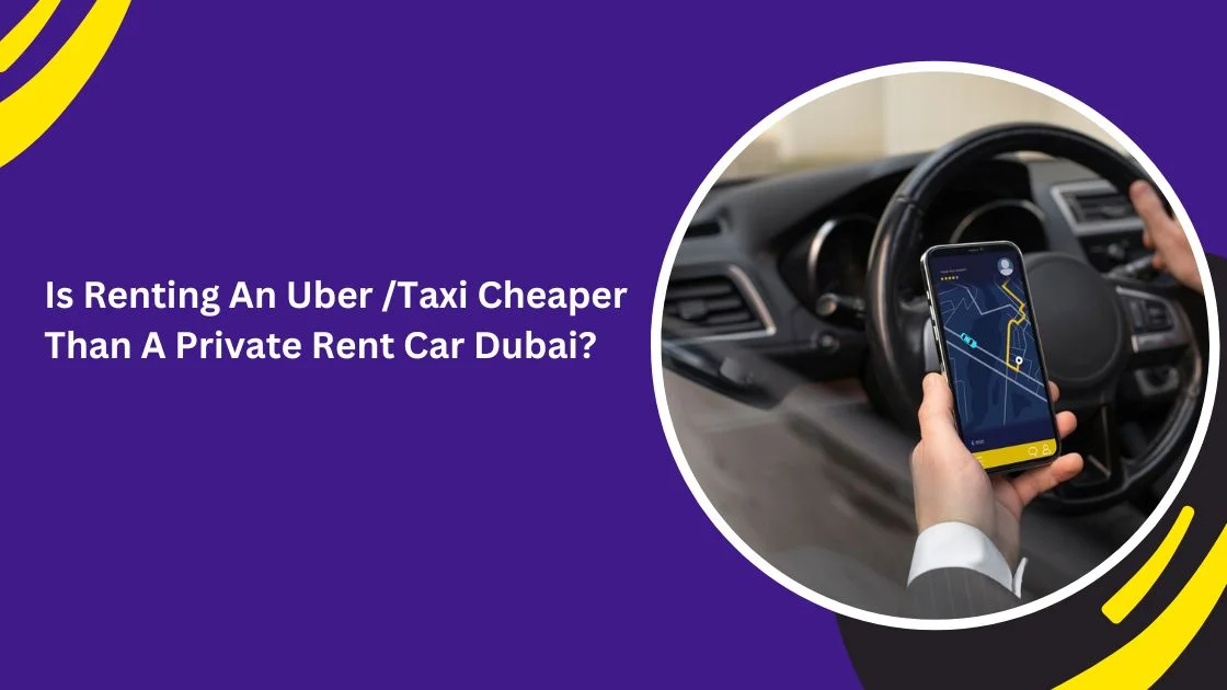 Is Renting an Uber or Taxi Cheaper Than a Private Rent Car Dubai?