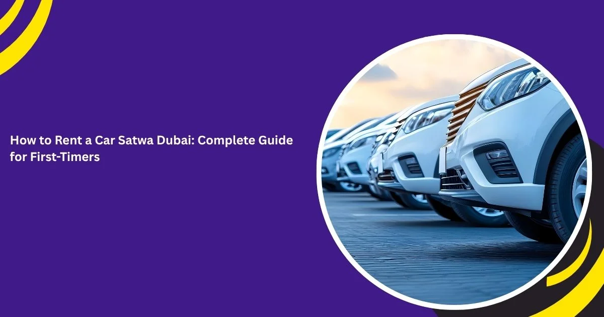 Renting a Car in Satwa, Dubai: The Complete Practical Guide for First-Timers